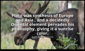 Plato was synthesis of Europe and Asia , and a decidedly Oriental element pervad — Ralph Waldo Emerson