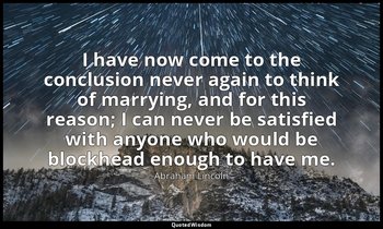 I have now come to the conclusion never again to think of marrying, and for this — Abraham Lincoln