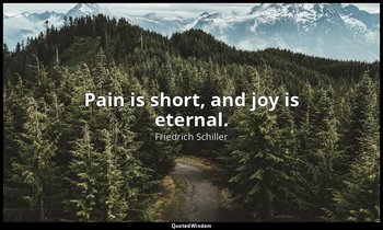 Pain is short, and joy is eternal. — Friedrich Schiller