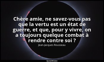 Chère amie, ne savez-vous pas que la vertu est un état de guerre, et que, pour y — Jean-Jacques Rousseau
