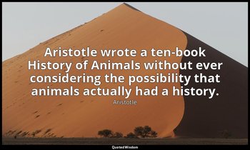 Aristotle wrote a ten-book History of Animals without ever considering the possi — Aristotle