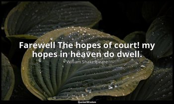 Farewell The hopes of court! my hopes in heaven do dwell. — William Shakespeare