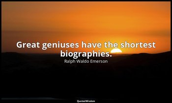 Great geniuses have the shortest biographies. — Ralph Waldo Emerson