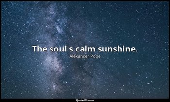 The soul's calm sunshine. — Alexander Pope