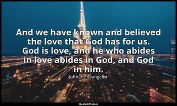 And we have known and believed the love that God has for us. God is love, and he — John the Evangelist