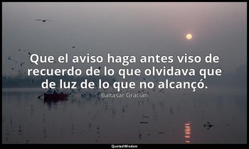 Que el aviso haga antes viso de recuerdo de lo que olvidava que de luz de lo que — Baltasar Gracián