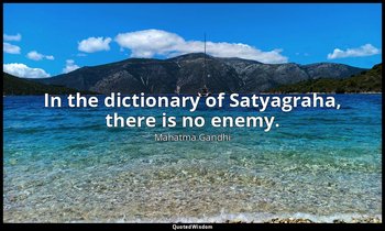 In the dictionary of Satyagraha, there is no enemy. — Mahatma Gandhi