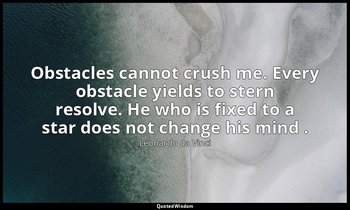 Obstacles cannot crush me. Every obstacle yields to stern resolve. He who is fix — Leonardo da Vinci