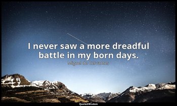 I never saw a more dreadful battle in my born days. — Miguel de Cervantes