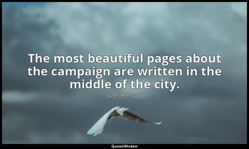 The most beautiful pages about the campaign are written in the middle of the cit — Jules Renard