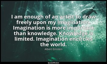 I am enough of an artist to draw freely upon my imagination. Imagination is more — Albert Einstein