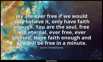 We are ever free if we would only believe it, only have faith enough. You are th — Swami Vivekananda