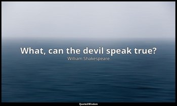 What, can the devil speak true? — William Shakespeare