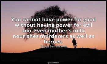 You cannot have power for good without having power for evil too. Even mother's  — George Bernard Shaw