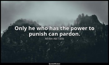 Only he who has the power to punish can pardon. — Alī ibn Abī Ṭālib