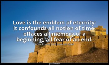 Love is the emblem of eternity: it confounds all notion of time: effaces all mem — Anne Louise Germaine de Staël