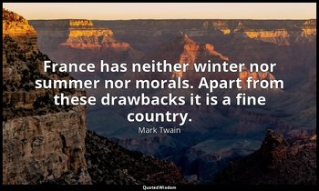 France has neither winter nor summer nor morals. Apart from these drawbacks it i — Mark Twain