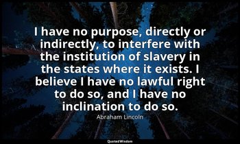 I have no purpose, directly or indirectly, to interfere with the institution of  — Abraham Lincoln