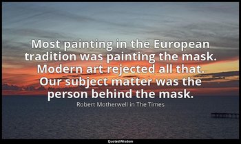 Most painting in the European tradition was painting the mask. Modern art reject — Robert Motherwell in The Times