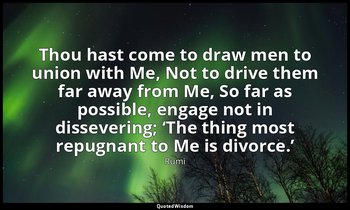 Thou hast come to draw men to union with Me, Not to drive them far away from Me, — Rumi