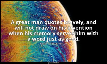 A great man quotes bravely, and will not draw on his invention when his memory s — Ralph Waldo Emerson