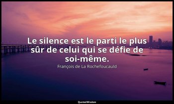 Le silence est le parti le plus sûr de celui qui se défie de soi-même. — François de La Rochefoucauld