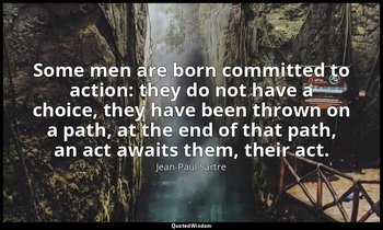 Some men are born committed to action: they do not have a choice, they have been — Jean-Paul Sartre