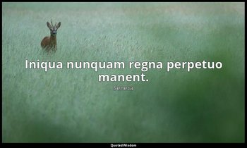 Iniqua nunquam regna perpetuo manent. — Seneca