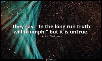 They say: "In the long run truth will triumph;" but it is untrue. — Anton Chekhov