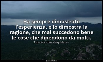 Ha sempre dimostrato l'esperienza, e lo dimostra la ragione, che mai succedono b — Experience has always shown