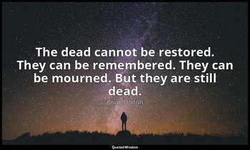 The dead cannot be restored. They can be remembered. They can be mourned. But th — Brian Dolton