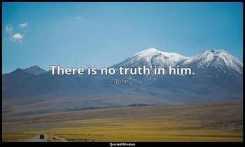 There is no truth in him. — John