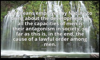 The means employed by Nature to bring about the development of all the capacitie — Immanuel Kant