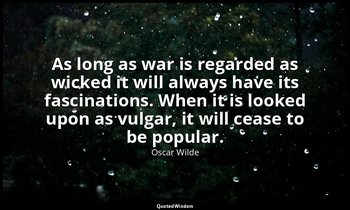 As long as war is regarded as wicked it will always have its fascinations. When  — Oscar Wilde