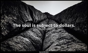 The soul is subject to dollars. — Ralph Waldo Emerson