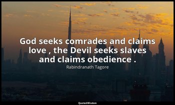 God seeks comrades and claims love , the Devil seeks slaves and claims obedience — Rabindranath Tagore