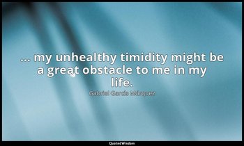 … my unhealthy timidity might be a great obstacle to me in my life. — Gabriel García Márquez