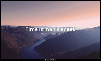 Time is man's angel. — Friedrich Schiller