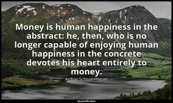 Money is human happiness in the abstract: he, then, who is no longer capable of  — Arthur Schopenhauer