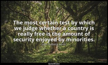The most certain test by which we judge whether a country is really free is the  — John Dalberg-Acton