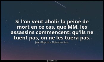 Si l'on veut abolir la peine de mort en ce cas, que MM. les assassins commencent — Jean-Baptiste Alphonse Karr