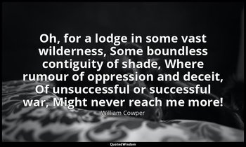 Oh, for a lodge in some vast wilderness, Some boundless contiguity of shade, Whe — William Cowper