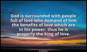 God is surrounded with people full of love who demand of him the benefits of lov — Blaise Pascal