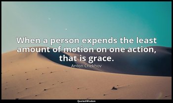 When a person expends the least amount of motion on one action, that is grace. — Anton Chekhov