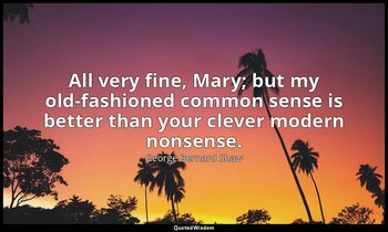 All very fine, Mary; but my old-fashioned common sense is better than your cleve — George Bernard Shaw