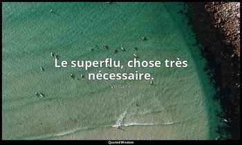 Le superflu, chose très nécessaire. — Voltaire