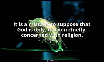 It is a mistake to suppose that God is only, or even chiefly, concerned with rel — William Temple