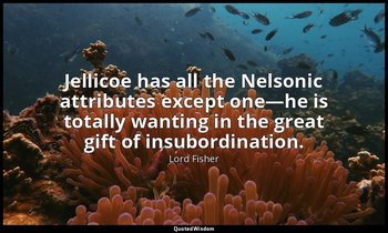 Jellicoe has all the Nelsonic attributes except one—he is totally wanting in the — Lord Fisher