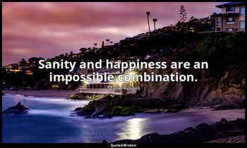 Sanity and happiness are an impossible combination. — Mark Twain