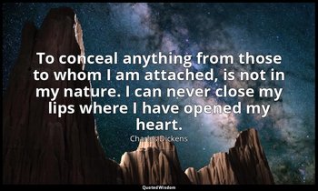 To conceal anything from those to whom I am attached, is not in my nature. I can — Charles Dickens